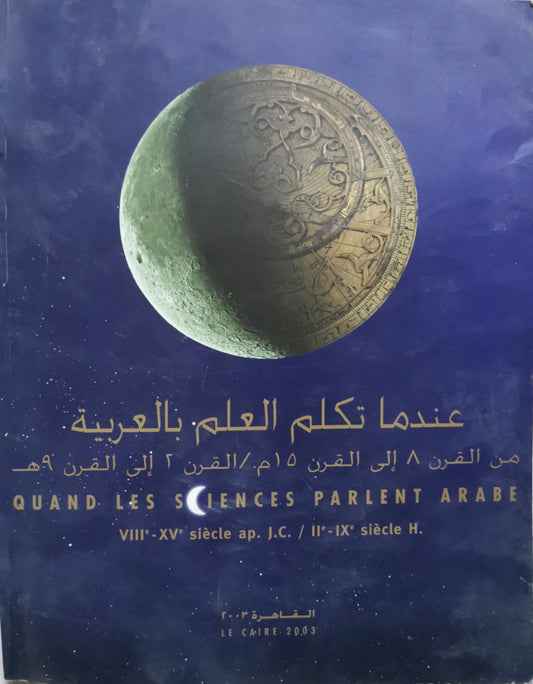 عندما تكلم العلم بالعربية: Quand les sciences parlent arabe — من القرن 8 إلى القرن 15 م / القرن 2 إلى القرن 9 هـ — VIIIe–XVe siècle ap. J.C. / IIe–IXe siècle H.
