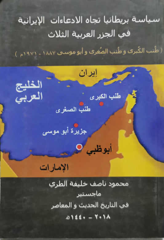 سياسة بريطانيا تجاه الادعاءات الإيرانية في الجزر العربية الثلاث: (طنب الكبرى و طنب الصغرى و أبو موسى 1887-1971م) - محمود ناصف خليفة الطري