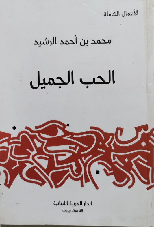 الحب الجميل: الأعمال الكاملة - محمد بن أحمد الرشيد