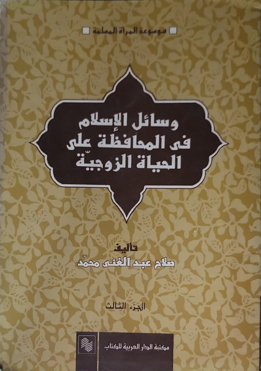 وسائل الإسلام في المحافظة على الحياة الزوجية: موسوعة المرأة المسلمة، الجزء الثالث - صلاح عبد الغنى محمد