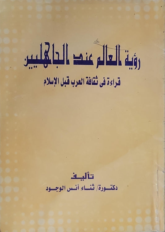 رؤية العالم عند الجاهليين: قراءة في ثقافة العرب قبل الإسلام - ثناء أنس الوجود
