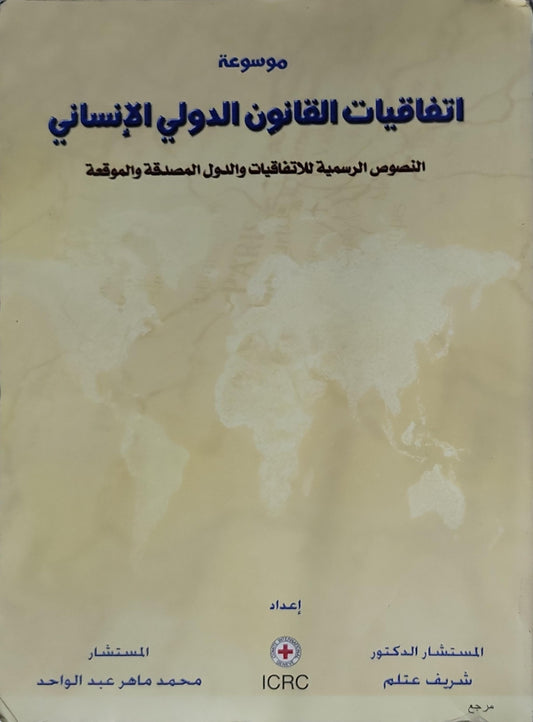 موسوعة اتفاقيات القانون الدولي الإنساني: النصوص الرسمية للاتفاقيات والدول المصدقة والموقعة - المستشار الدكتور شريف عتلم - المستشار محمد ماهر عبد الواحد
