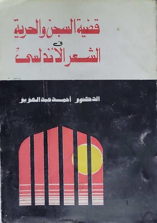 قضية السجن والحرية في الشعر الأندلسي - الدكتور أحمد عبد العزيز