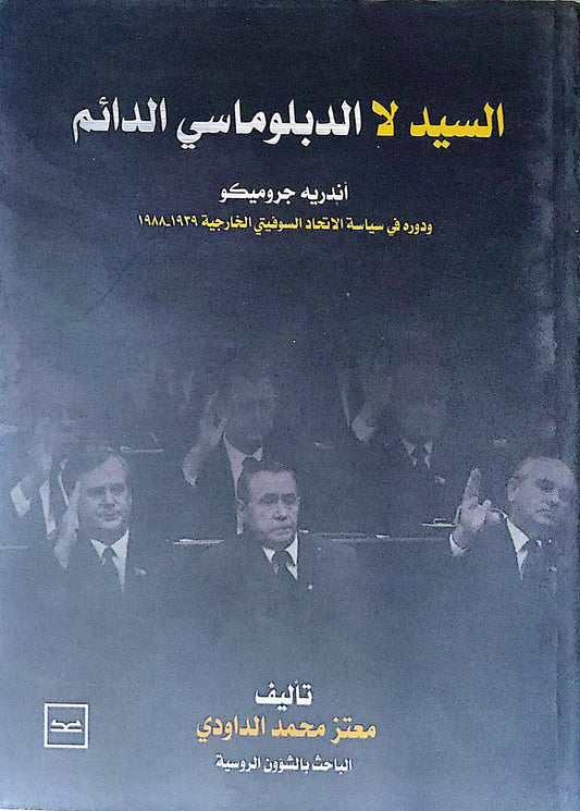 السيد لا الدبلوماسي الدائم: أندريه جروميكو ودوره في سياسة الاتحاد السوفيتي الخارجية 1939-1988 - معتز محمد الداودي