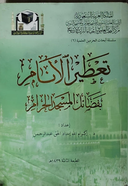 تعطير الأنام بفضائل المسجد الحرام 1439 هـ: سلسلة أبحاث الحرمين العلمية (6) — الطبعة الثالثة - د. أكرم الله إمداد الحق عبد الرحمن