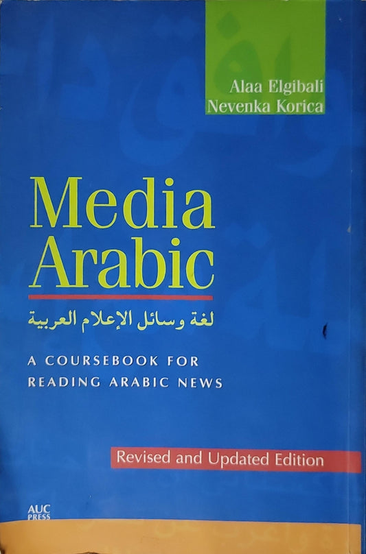 Media Arabic: A Coursebook for Reading Arabic News — Revised and Updated Edition - Alaa Elgibali - Nevenka Korica