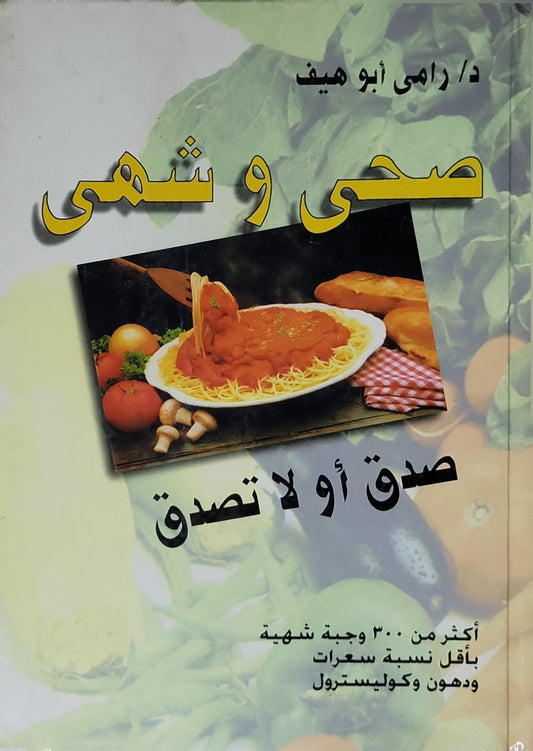 صحى و شهي: صدق أو لا تصدق — أكثر من 300 وجبة شهيّة بأقل نسبة سعرات ودهون وكوليسترول - د. رامي أبو هيف