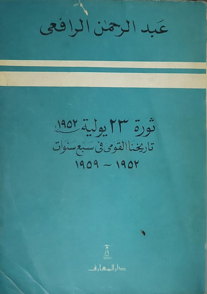 ثورة 23 يوليو 1952 (1989): تاريخنا القومي في سبع سنوات 1952-1959 — الطبعة الثانية 1409هـ/1989م - عبد الرحمن الرافعي