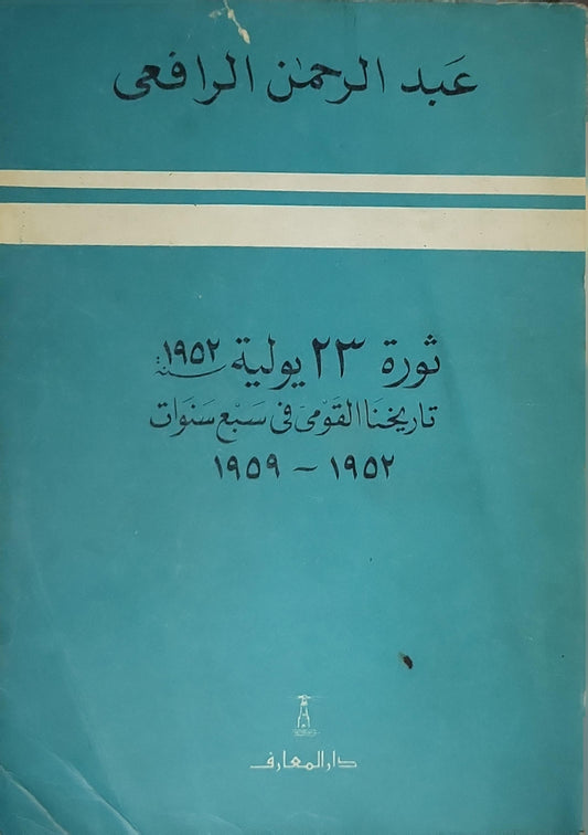 ثورة 23 يوليو 1952 (1989): تاريخنا القومي في سبع سنوات 1952-1959 — الطبعة الثانية 1409هـ/1989م - عبد الرحمن الرافعي