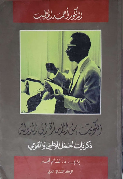 الكويت من الإمارة إلى الدولة (2007): ذكريات العمل الوطني والقومي، الطبعة الأولى - أحمد الخطيب