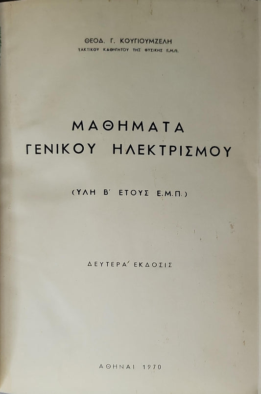 ΜΑΘΗΜΑΤΑ ΓΕΝΙΚΟΥ ΗΛΕΚΤΡΙΣΜΟΥ (1970) — Lessons of General Electricity: (ΥΛΗ Β' ΕΤΟΥΣ Ε.Μ.Π.) — Δευτέρα' Έκδοσις By ΘΕΟΔ. Γ. ΚΟΥΓΙΟΥΜΖΕΛΗ