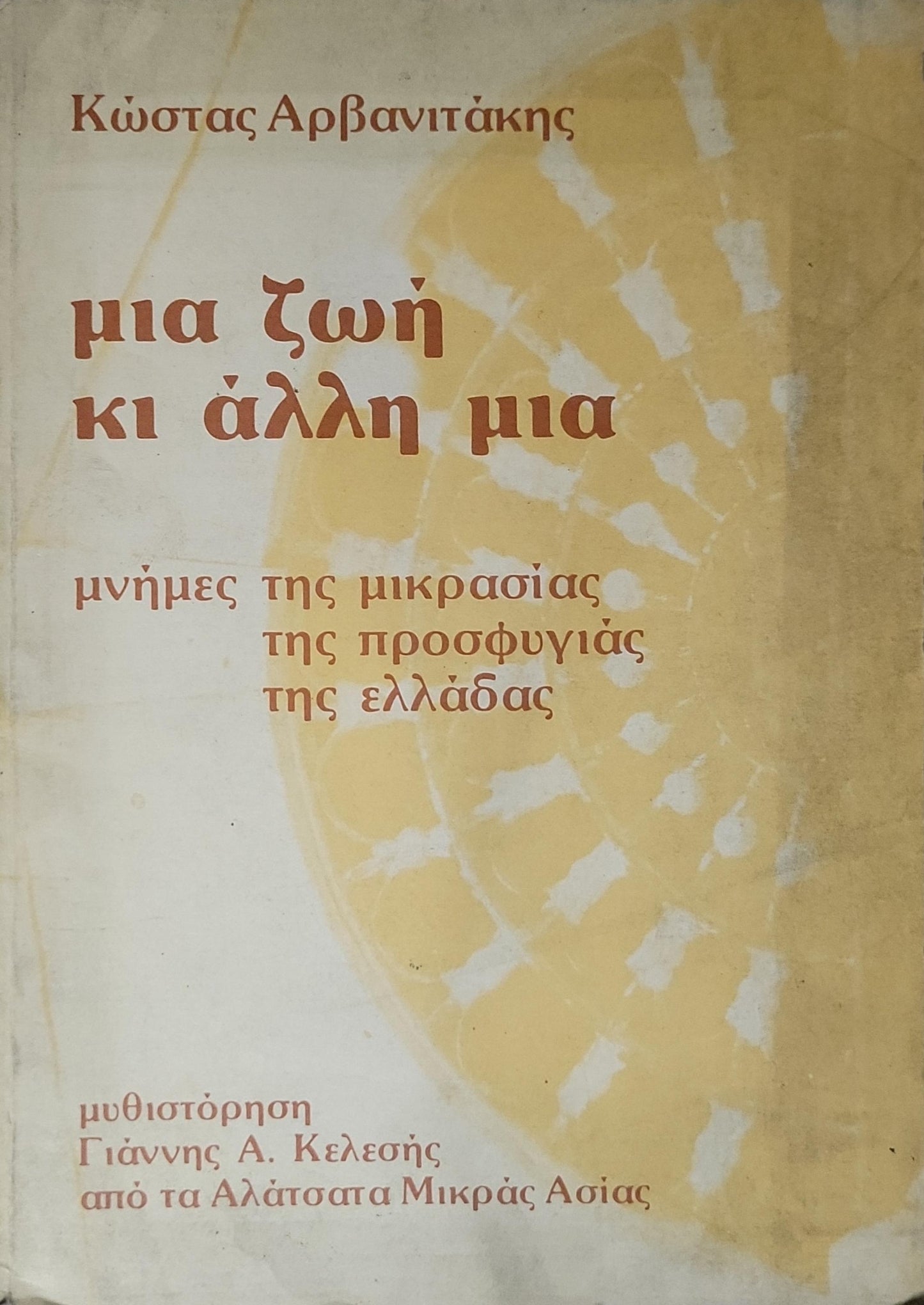 μια ζωή κι άλλη μια: μνήμες της μικρασίας της προσφυγιάς της ελλάδας By Κώστας Αρβανιτάκης