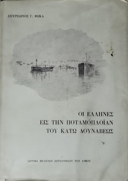 ΟΙ ΕΛΛΗΝΕΣ ΕΙΣ ΤΗΝ ΠΟΤΑΜΟΠΛΟΪΑΝ ΤΟΥ ΚΑΤΩ ΔΟΥΝΑΒΕΩΣ (1975) — The Greeks in the River Shipping of the Lower Danube: Μεταφράσις εκ της Ρουμανικής — Μαρίας Ι. Μαρκοπούλου (Φιλολόγου) By Σπυρίδωνος Γ. Φώκα