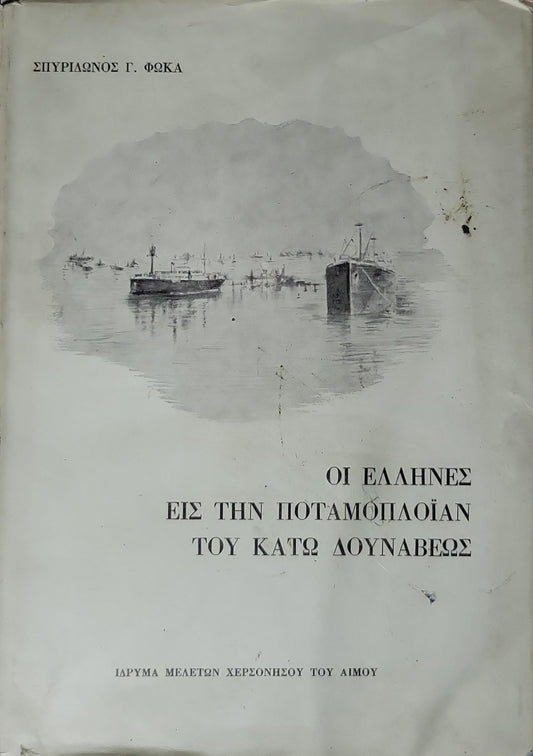 ΟΙ ΕΛΛΗΝΕΣ ΕΙΣ ΤΗΝ ΠΟΤΑΜΟΠΛΟΪΑΝ ΤΟΥ ΚΑΤΩ ΔΟΥΝΑΒΕΩΣ (1975) — The Greeks in the River Shipping of the Lower Danube: Μεταφράσις εκ της Ρουμανικής — Μαρίας Ι. Μαρκοπούλου (Φιλολόγου) By Σπυρίδωνος Γ. Φώκα