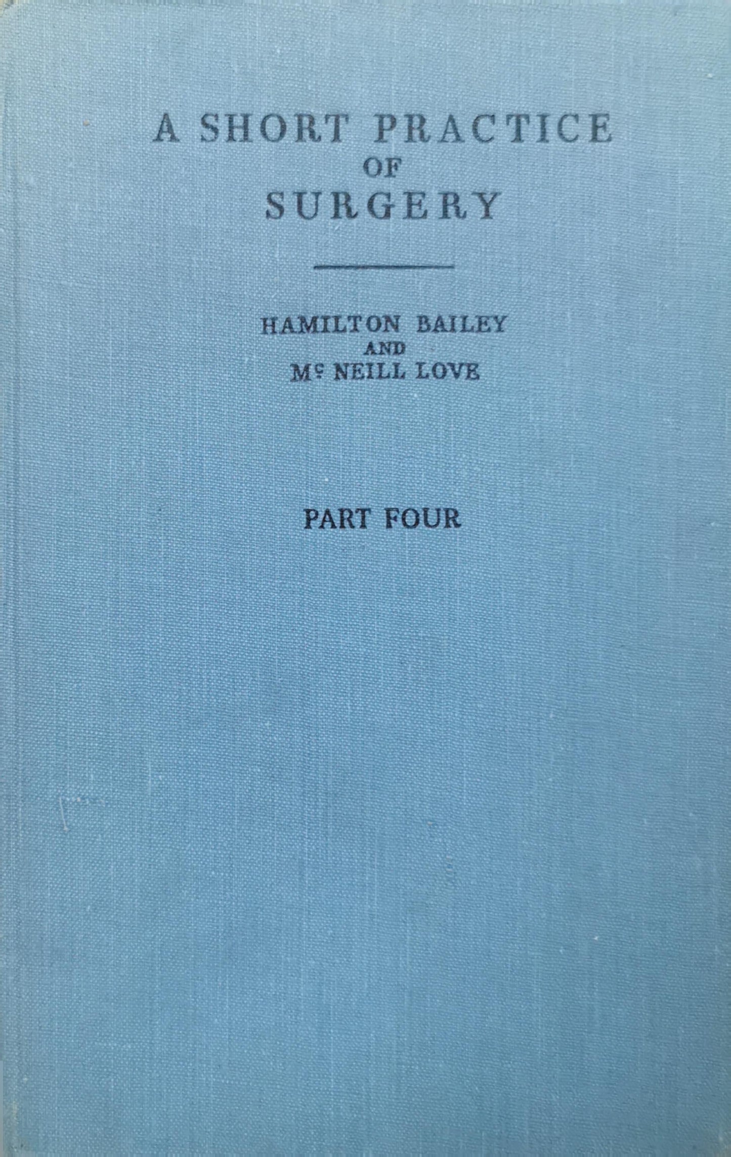 A Short Practice of Surgery: Part Four By Hamilton Bailey and McNeill Love