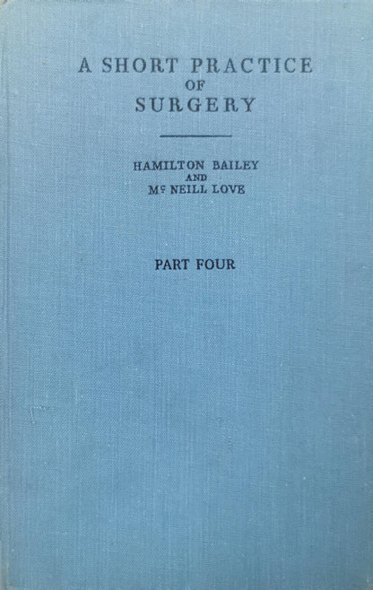 A Short Practice of Surgery: Part Four By Hamilton Bailey and McNeill Love