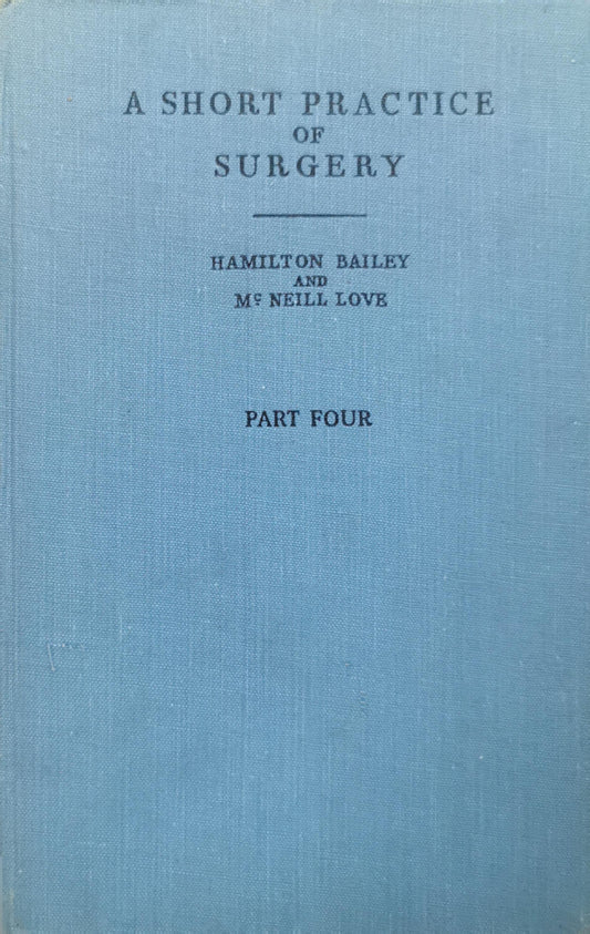 A Short Practice of Surgery: Part Four By Hamilton Bailey and McNeill Love