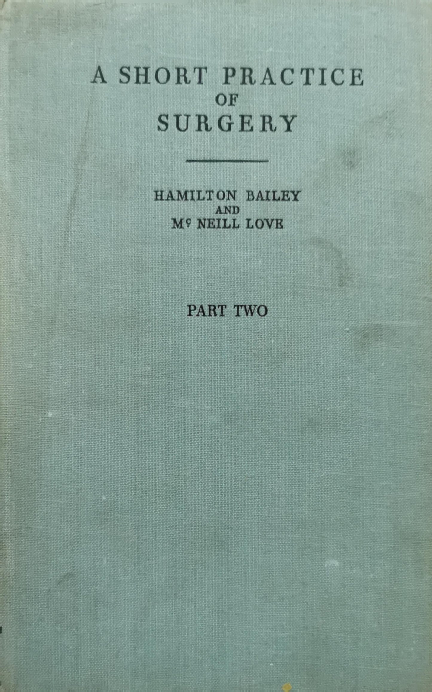 A Short Practice of Surgery: Part Two By Hamilton Bailey and McNeill Love