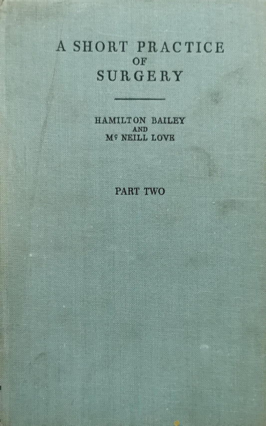 A Short Practice of Surgery: Part Two By Hamilton Bailey and McNeill Love