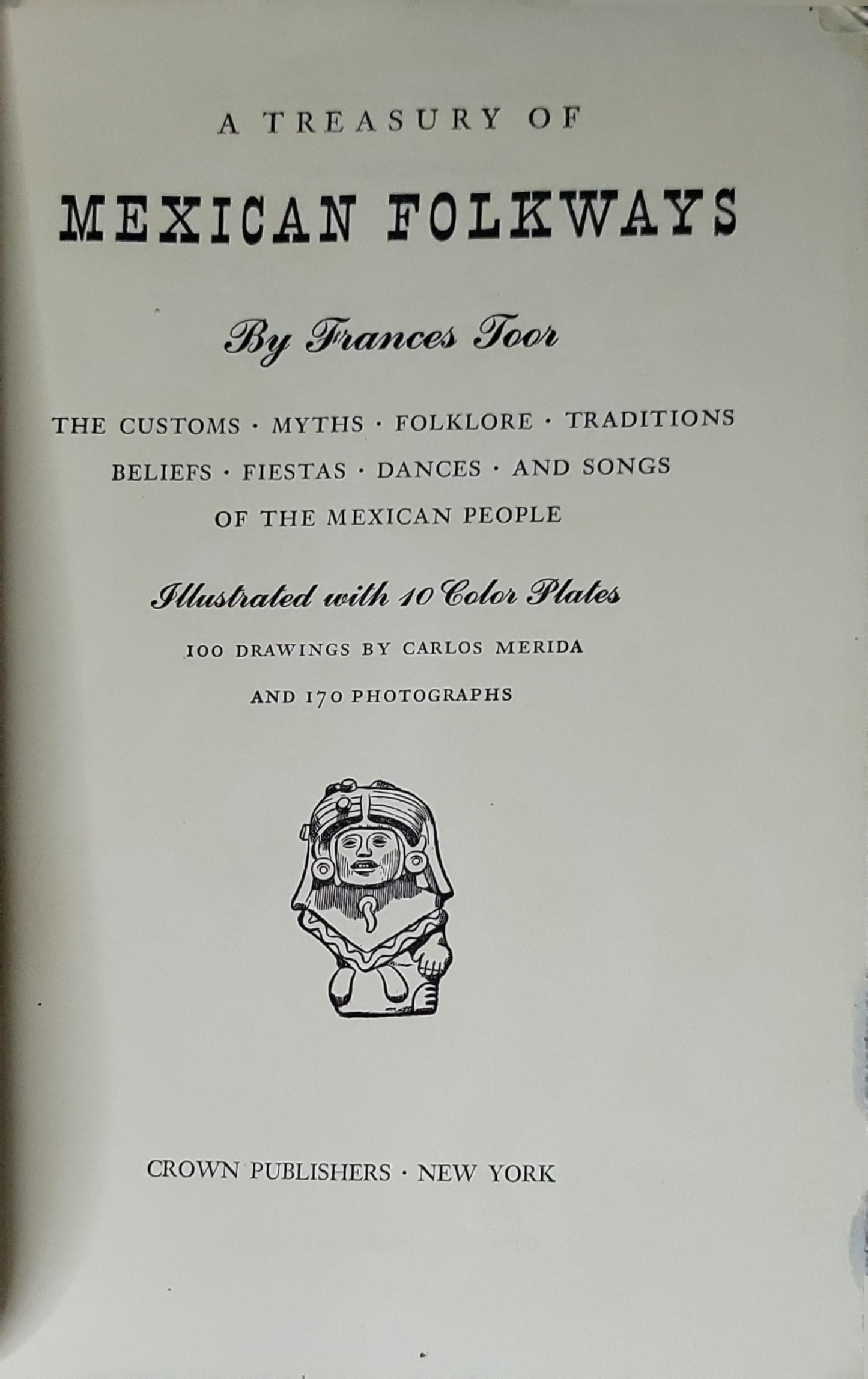 A Treasury of Mexican Folkways: The customs · myths · folklore · traditions · beliefs · fiestas · dances · and songs of the Mexican people By Frances Toor