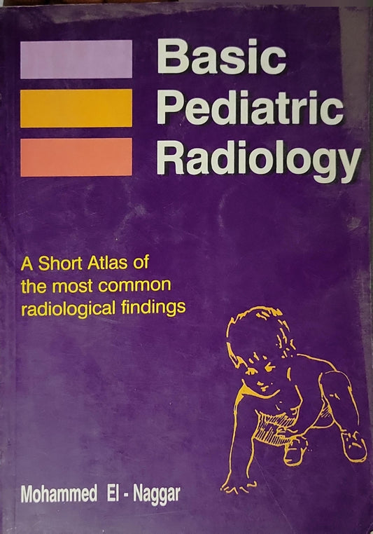 Basic Pediatric Radiology: A Short Atlas of the most common radiological findings By Mohammed El-Naggar