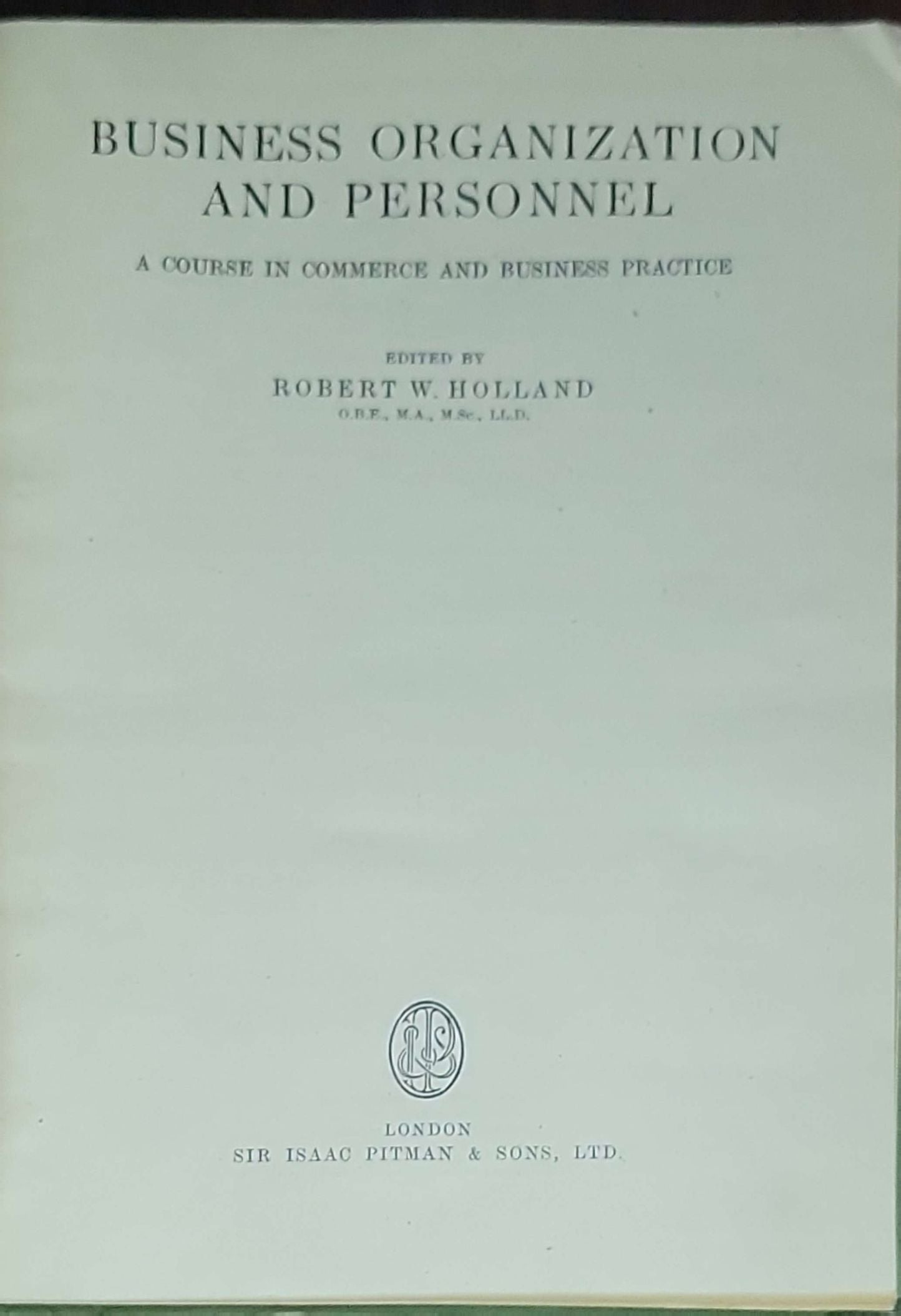 Business Organization and Personnel: A Course in Commerce and Business Practice: Edited by Robert W. Holland