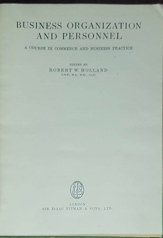 Business Organization and Personnel: A Course in Commerce and Business Practice: Edited by Robert W. Holland