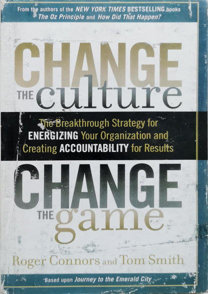 Change the Culture, Change the Game: The Breakthrough Strategy for Energizing Your Organization and Creating Accountability for Results By Roger Connors and Tom Smith