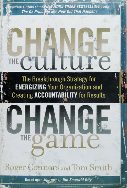 Change the Culture, Change the Game: The Breakthrough Strategy for Energizing Your Organization and Creating Accountability for Results By Roger Connors and Tom Smith