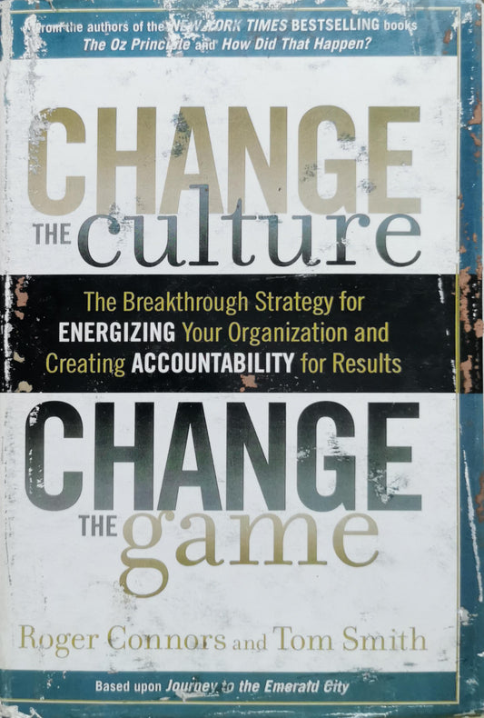 Change the Culture, Change the Game: The Breakthrough Strategy for Energizing Your Organization and Creating Accountability for Results By Roger Connors and Tom Smith