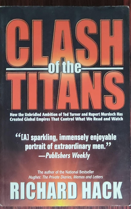 Clash of the Titans: How the Unbridled Ambition of Ted Turner and Rupert Murdoch Has Created Global Empires That Control What We Read and Watch