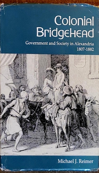 Colonial Bridgehead: Government and Society in Alexandria 1807-1882