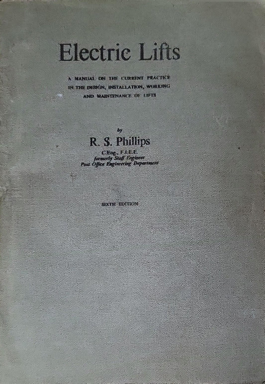 Electric Lifts: A Manual on the Current Practice in the Design, Installation, Working and Maintenance of Lifts By R. S. Phillips