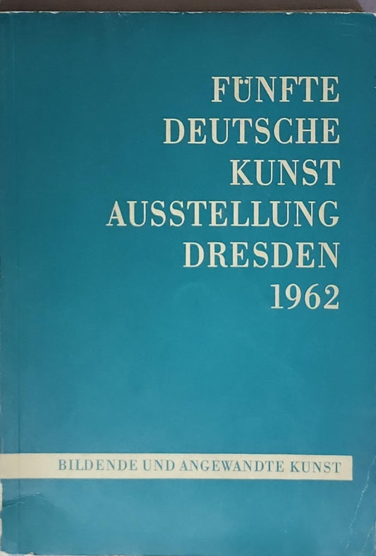 Fünfte Deutsche Kunstausstellung Dresden 1962 : [22. September 1962 bis März 1963]: Bildende und angewandte Kunst