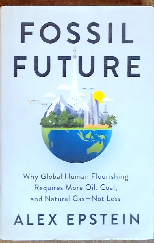 Fossil Future: Why Global Human Flourishing Requires More Oil, Coal, and Natural Gas—Not Less