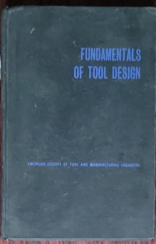Fundamentals of Tool Design: concerning the theory, principles, and techniques for the modern design of cutting tools, cutting and forming dies, fixtures, and other related tooling