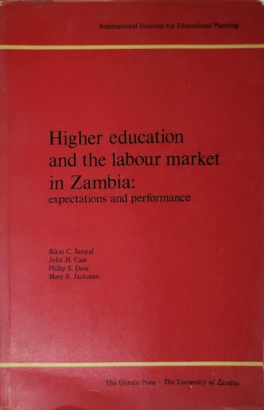Higher education and the labour market in Zambia: expectations and performance: expectations and performance By Bikas C. Sanyal and John H. Case and Philip S. Dow and Mary E. Jackman