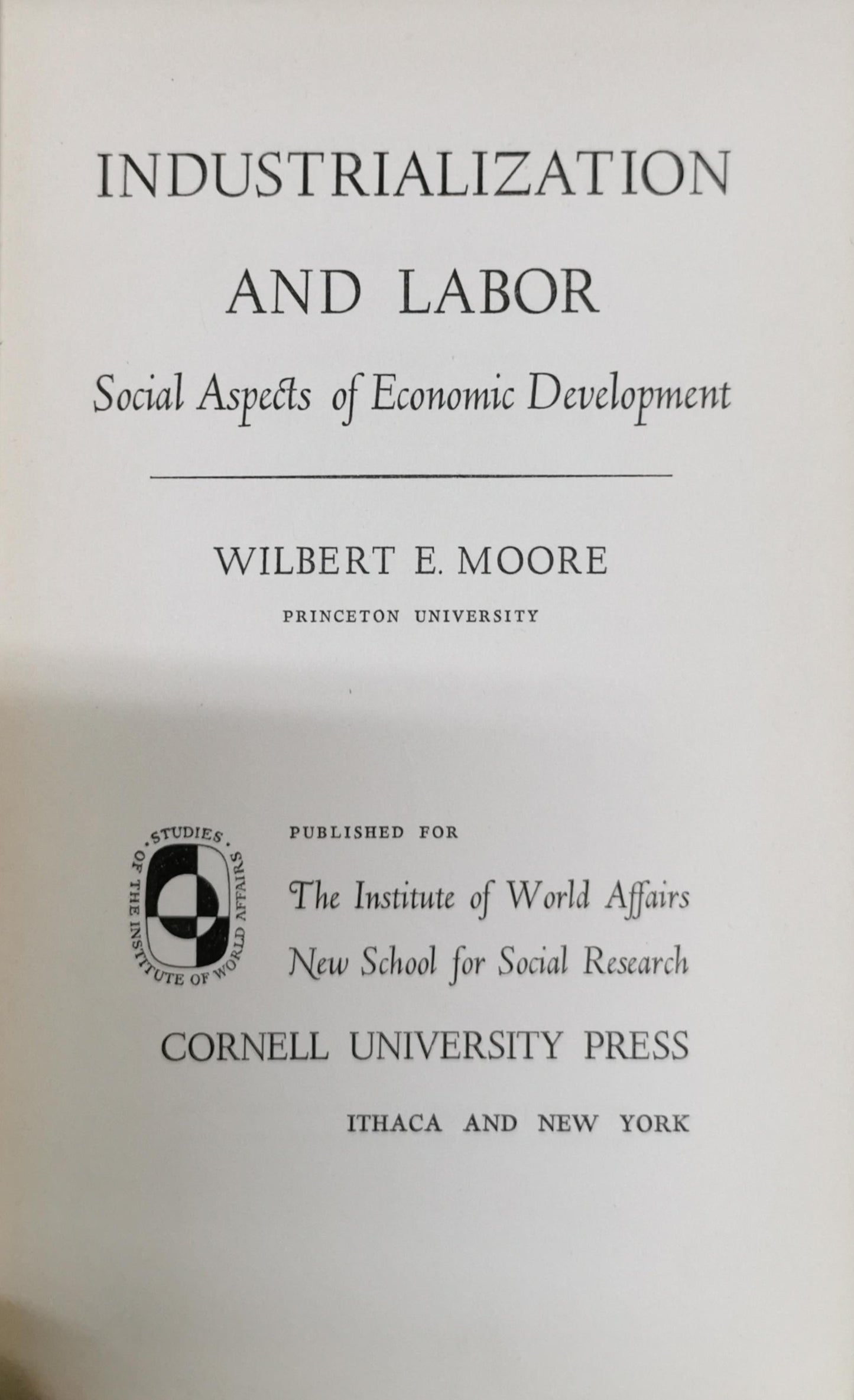 Industrialization and Labor: Social Aspects of Economic Development By Wilbert E. Moore