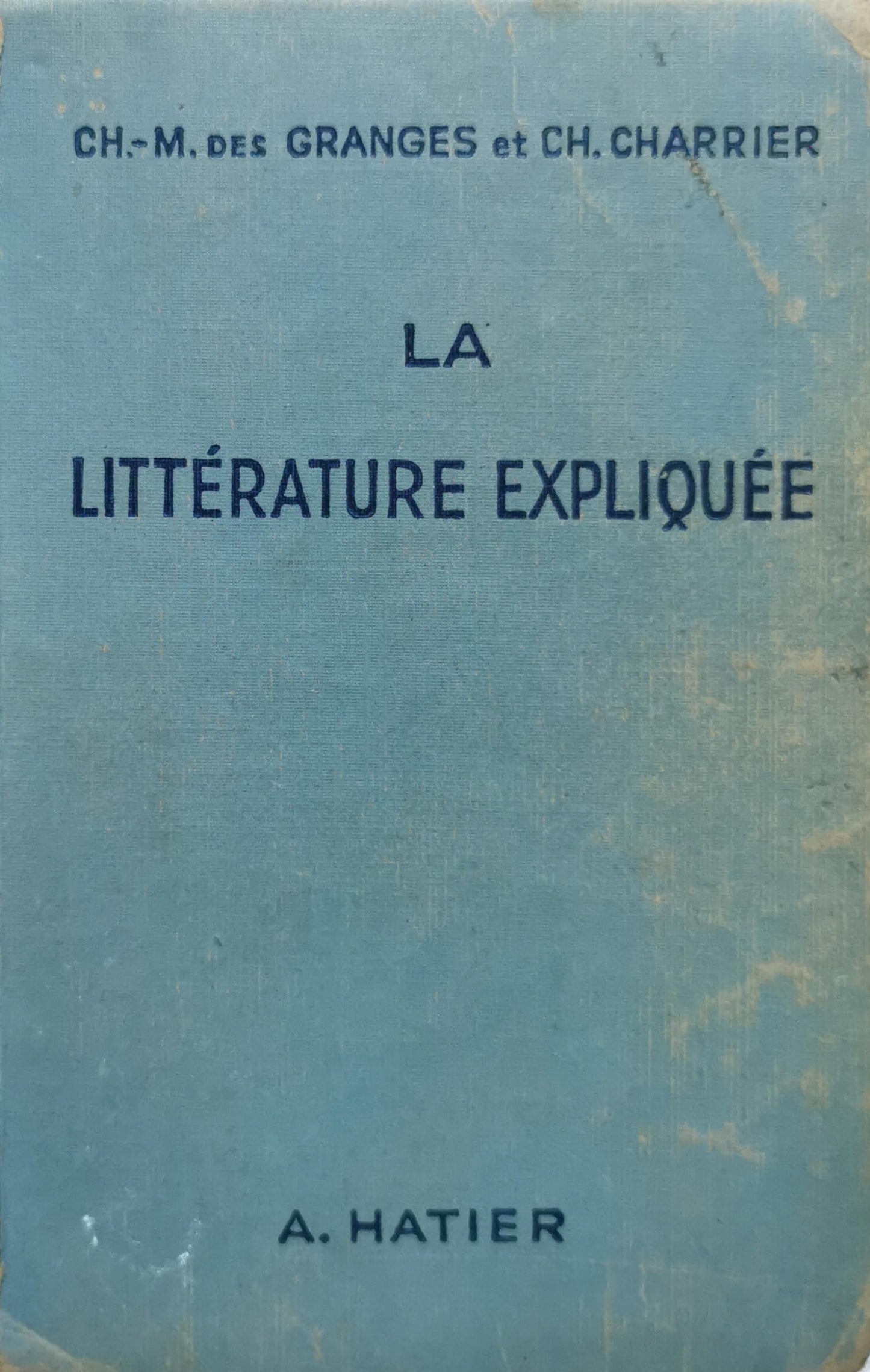 LA LITTÉRATURE EXPLIQUÉE: Notions d'Histoire littéraire • Morceaux choisis — Modèles de lecture expliquée • Questions d'examen By Ch.-M. des Granges and Ch. Charrier
