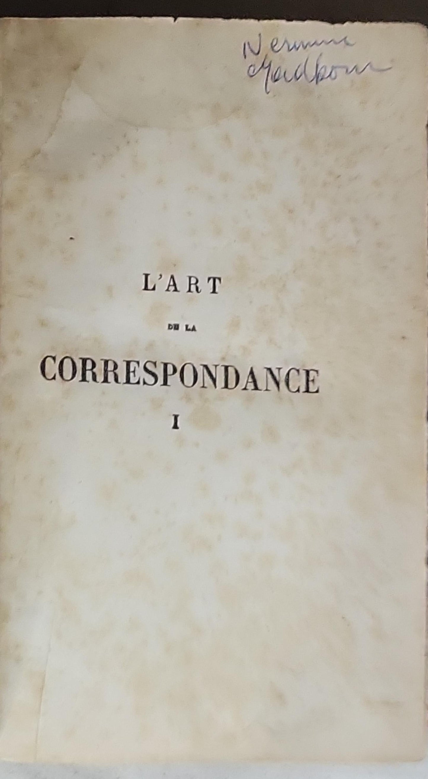 L'art de la correspondance: Nouveau manuel complet, théorique et pratique du style épistolaire... suivi de modèles de lettres familières. Tome I. Préceptes