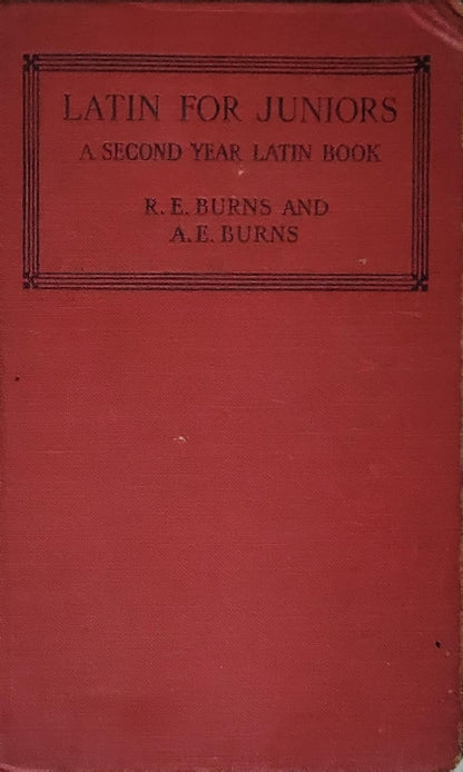 Latin for Juniors: A Second Year Latin Book By R. E. Burns and A. E. Burns