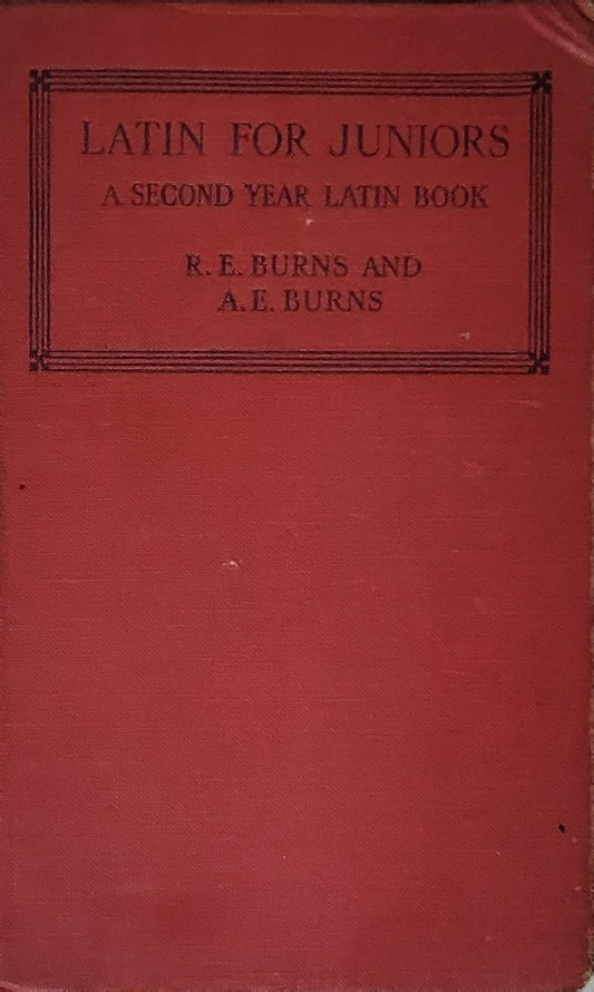 Latin for Juniors: A Second Year Latin Book By R. E. Burns and A. E. Burns
