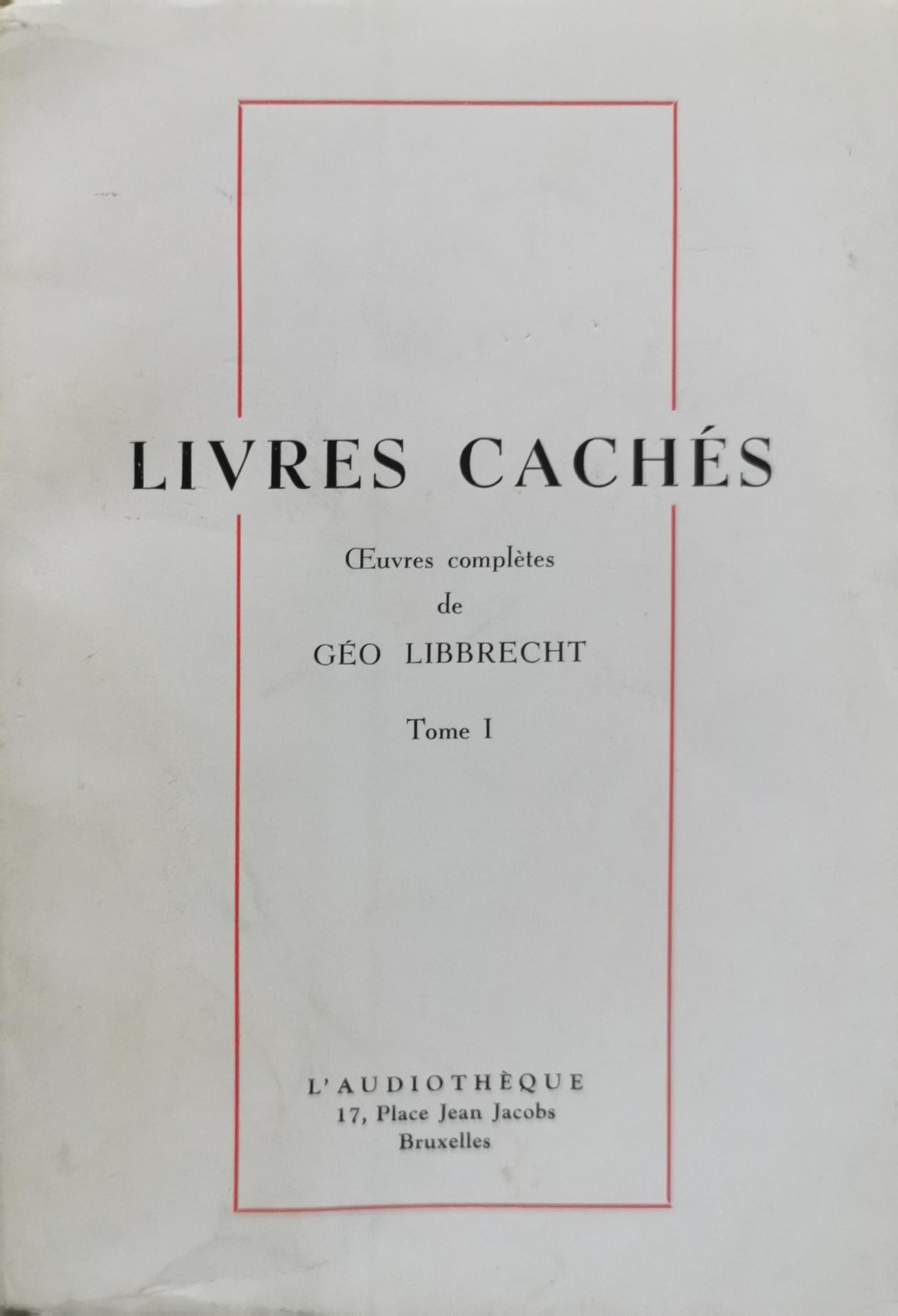 LIVRES CACHÉS: Œuvres complètes de Géo Libbrecht Tome I By Géo Libbrecht
