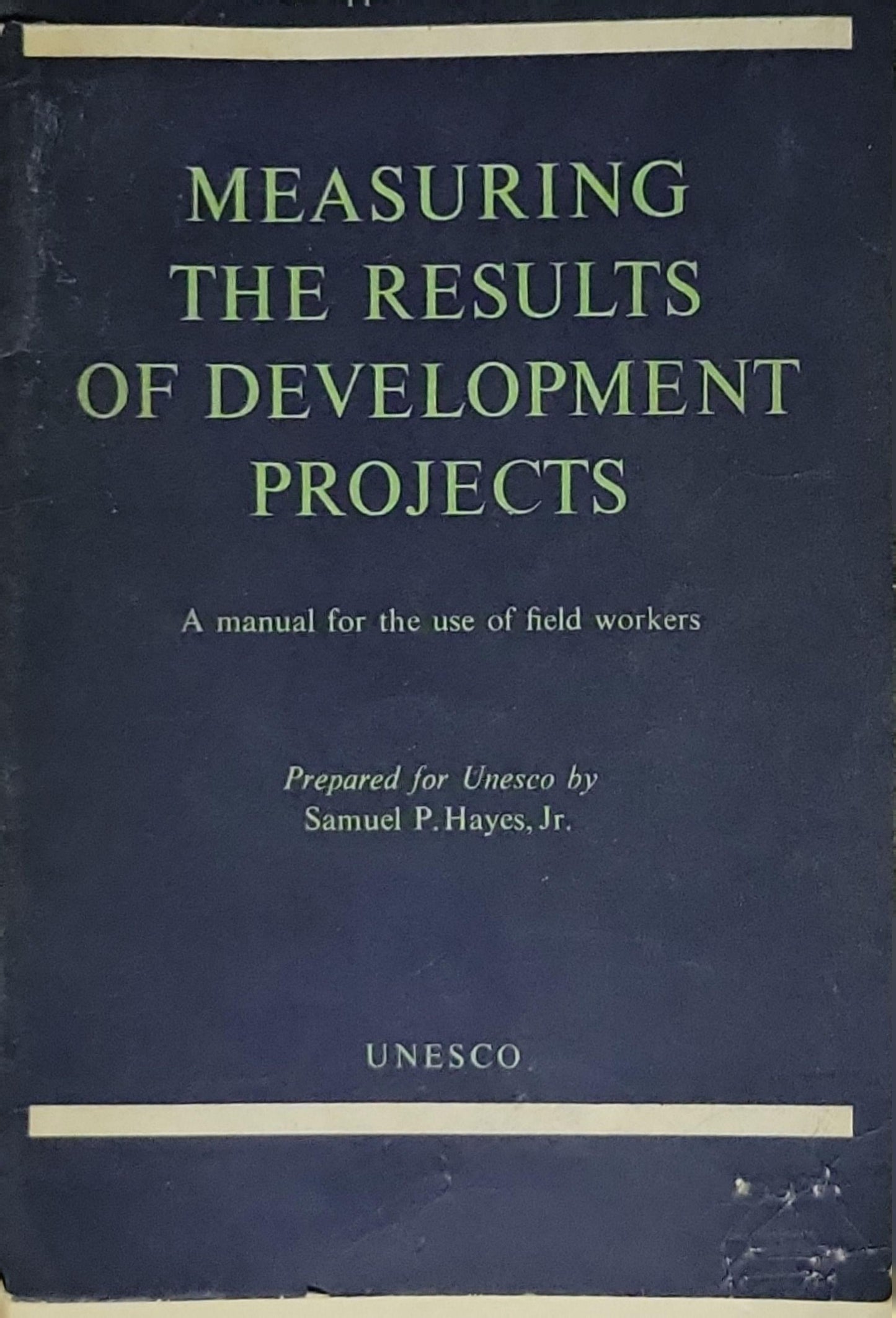 Measuring the Results of Development Projects: A manual for the use of field workers By Samuel P. Hayes, Jr.