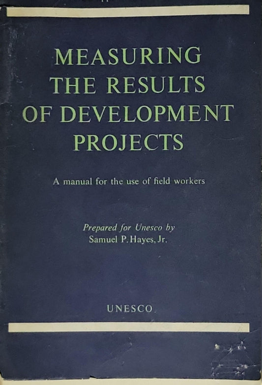 Measuring the Results of Development Projects: A manual for the use of field workers By Samuel P. Hayes, Jr.