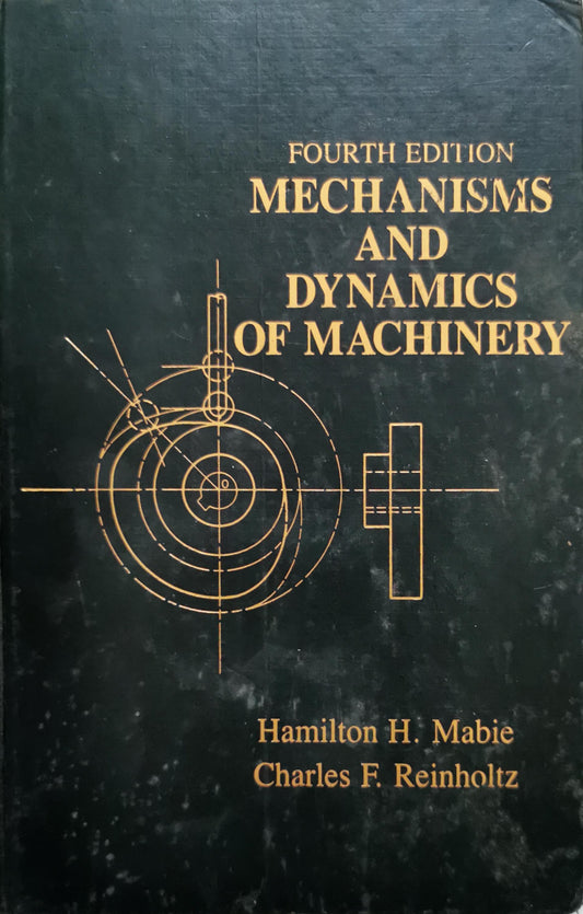 Mechanisms and Dynamics of Machinery: Fourth Edition By Hamilton H. Mabie and Charles F. Reinholtz