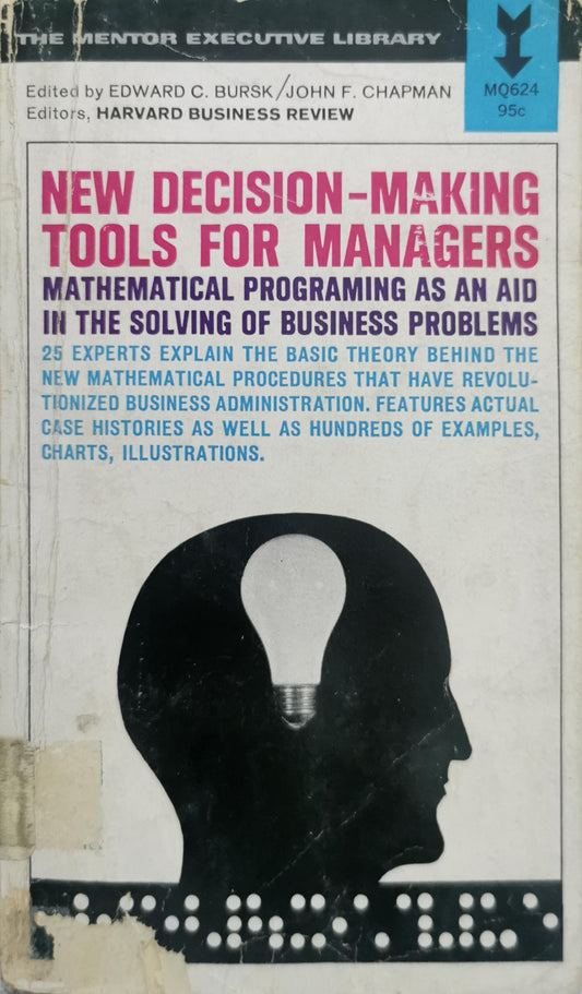 New Decision-Making Tools for Managers: Mathematical Programming as an Aid in the Solving of Business Problems By Edward C. Bursk and John F. Chapman and Harvard Business Review editors