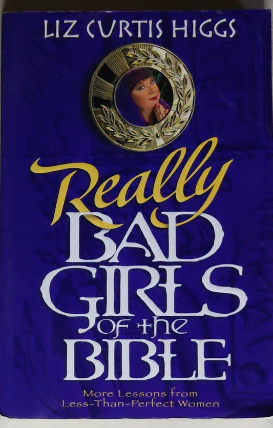 Really Bad Girls of the Bible: More Lessons from Less-Than-Perfect Women: More Lessons from Less-Than-Perfect Women