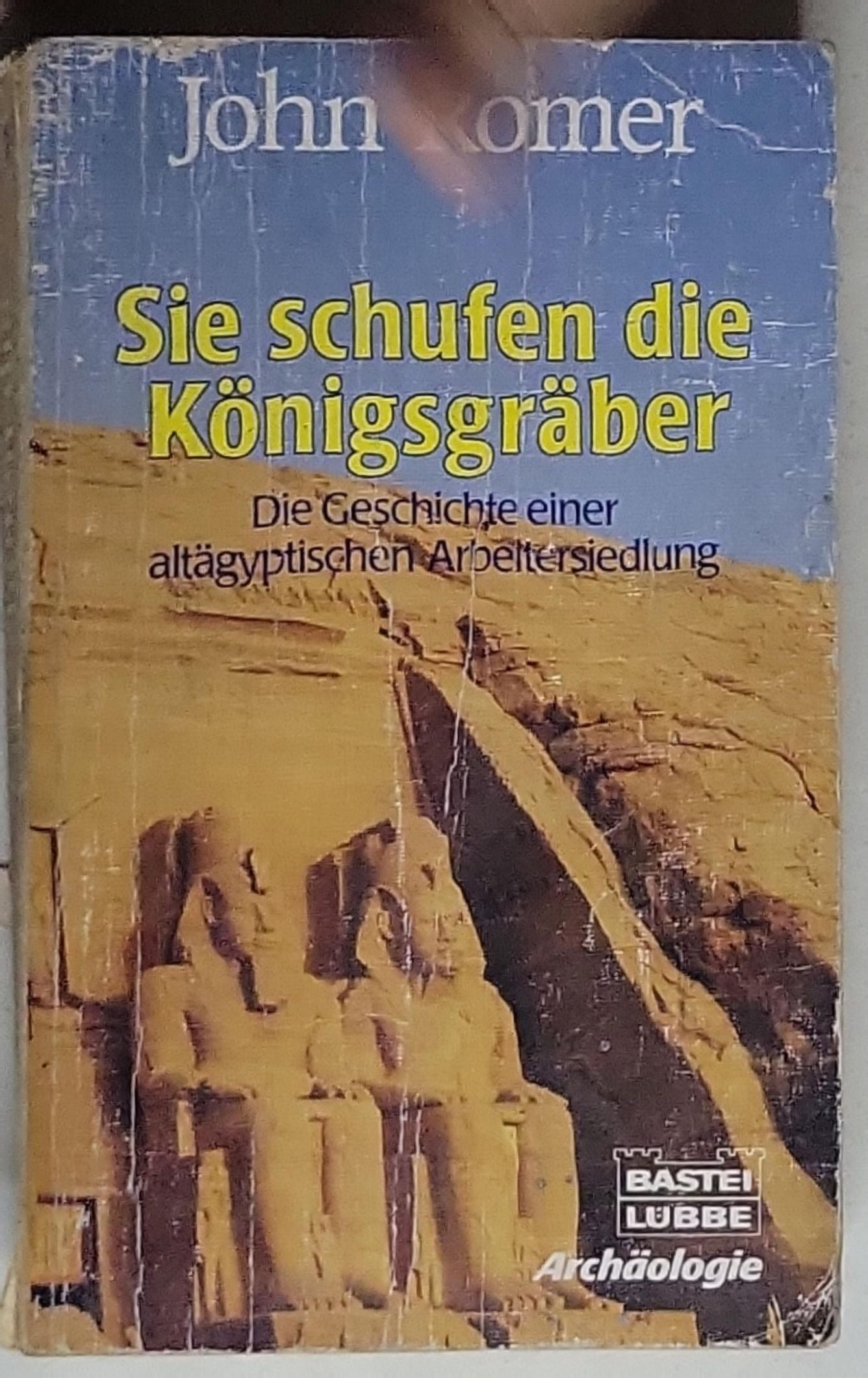 Sie schufen die Königsgräber: Die Geschichte einer altägyptischen Arbeitersiedlung