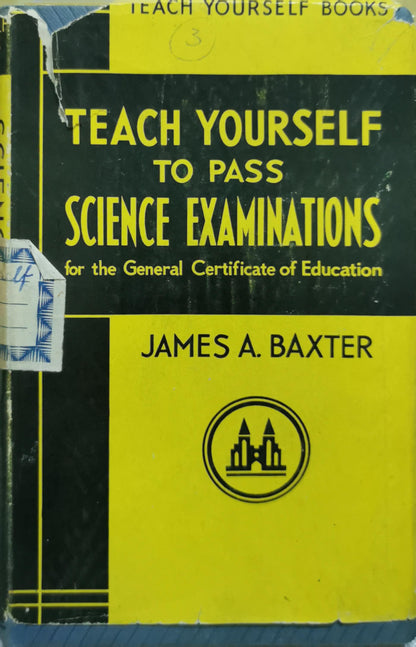 Teach yourself to pass science examinations: for the General Certificate of Education By James A. Baxter